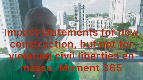 Impact statements for construction, but not for violating civil liberties en masse. Moment 365
