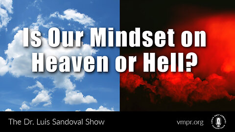 04 May 23, The Dr. Luis Sandoval Show: Is Our Mindset on Heaven or Hell?