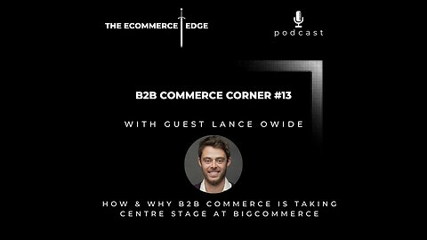 E247: 📦B2B Commerce Corner #13 | HOW & WHY B2B COMMERCE IS TAKING CENTRE STAGE AT BIGCOMMERCE