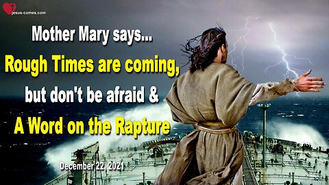December 22, 2021 🇺🇸 MOTHER MARY SAYS... Rough Times are coming, but don't be afraid and a Word on the Rapture