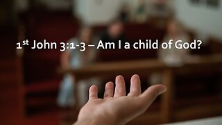 Sermon Only | 1st John 3:1-3 - Am I a child of God? | September 10, 2023