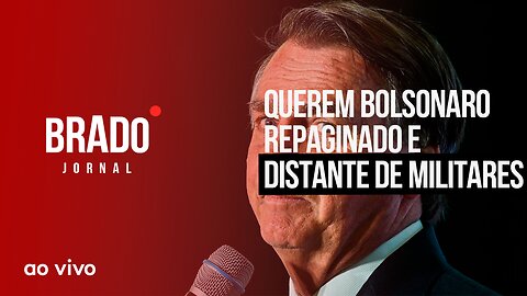 QUEREM BOLSONARO REPAGINADO E DISTANTE DE MILITARES - AO VIVO: BRADO JORNAL - 15/02/2023
