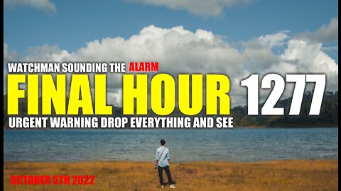FINAL HOUR 1277 - URGENT WARNING DROP EVERYTHING AND SEE - WATCHMAN SOUNDING THE ALARM