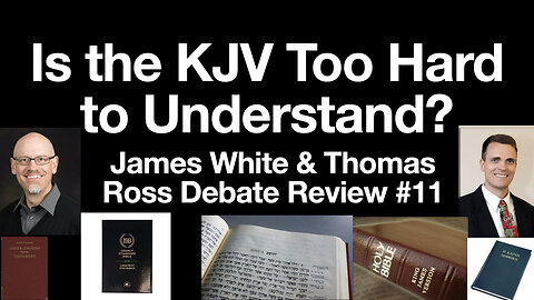 Is the King James Version (KJV) Too Hard to Understand? James White / Thomas Ross Debate Review 11