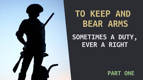 To Keep and Bear Arms: Sometimes a duty, Ever a Right (Part One)