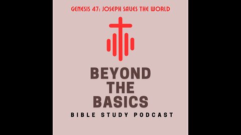 Genesis 47: Joseph Saves The World - Beyond The Basics Bible Study Podcast