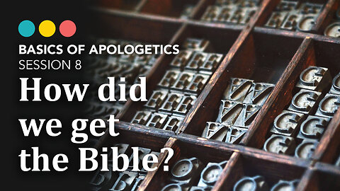 BASICS OF APOLOGETICS: How we got the Bible (session 8)
