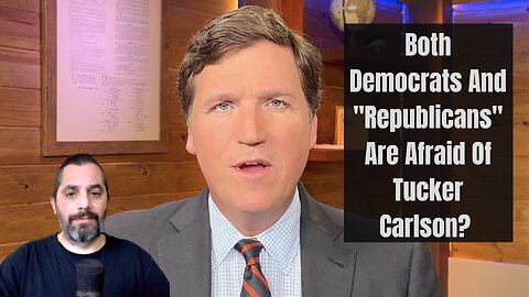 Why Are Both Democrats And "Republicans" Afraid Of Tucker Carlson?