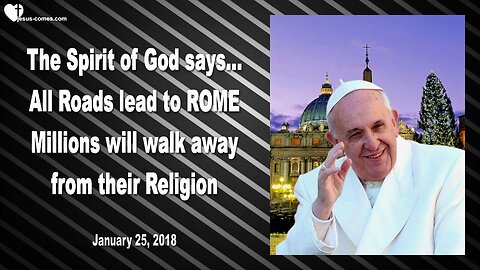 January 25, 2018 🇺🇸 GOD SAYS... All Roads lead to Rome... Millions will walk away from their Religion !