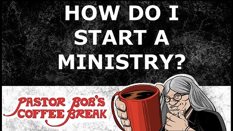 HOW DO I START A MINISTRY? / Pastor Bob’s Coffee Break