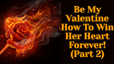 Valentine's Day 2024: How To Win Her Heart Today, Tomorrow, And Forever (Part 2) ep. 211