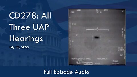 CD278: All Three UAP Hearings (Full Podcast Episode)