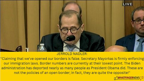 JERROLD NADLER: Claiming that we've opened our borders is false. Secretary Mayorkas