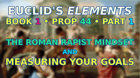 The Roman Rapist Mindset and Measuring Your Goals | Euclid's Elements Book 1 Prop 44 Part 1