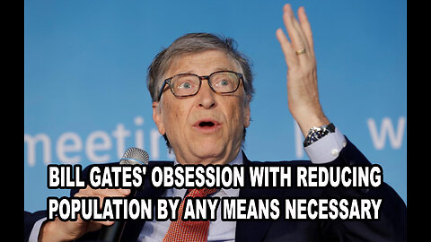 Bill Gates' Obsession With Reducing Population By Any Means Necessary