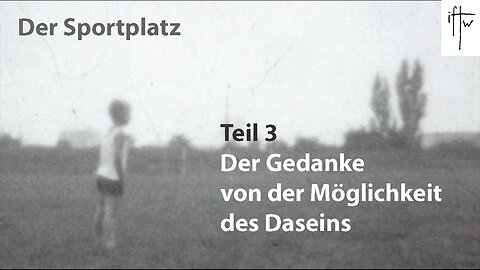 Der Sportplatz, Teil 3: Der Gedanke – von der Möglichkeit des Daseins (Dasein, Wille, Existenz)