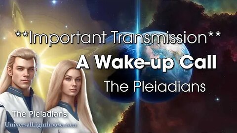 **Important Transmission** A Wake-up Call ~ The Pleiadians