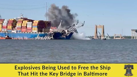 Explosives Being Used to Free the Ship That Hit the Key Bridge in Baltimore