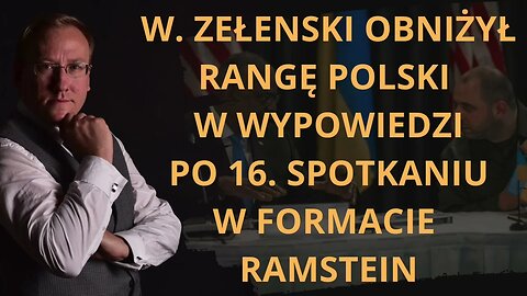 Wołodymir Zełenski obniżył rangę Polski w wypowiedzi po 16. spotkaniu w formacie Ramstein | Odc. 769