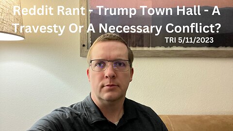 TRI - 5/11/2023 - Reddit Rant - Trump Town Hall - A Travesty Or A Necessary Conflict?