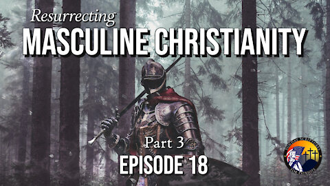 Resurrecting Masculine Christianity (Part 3) - Episode 18