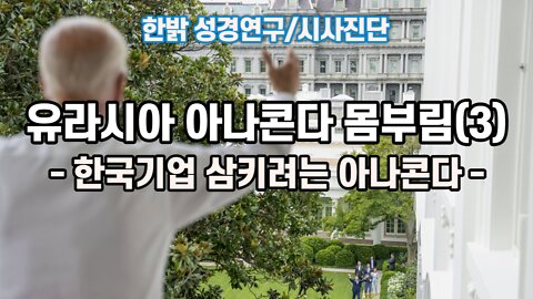 [한밝 성경연구/시사진단] 유라시아 아나콘다 몸부림(3) -한국기업 삼키려는 아나콘다 221002(일) 한밝모바일교회