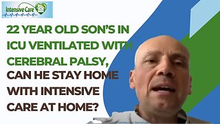 22 Year Old Son's in ICU Ventilated with Cerebral Palsy,Can He Stay Home with Intensive Care at Home