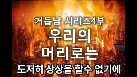 [거듭남시리즈] 1. 우리의 머리로는 도저히 상상을 할수 없기에..