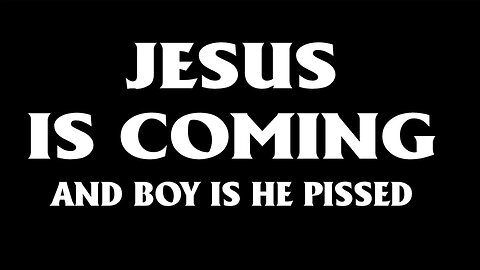 Jesus is Coming And Boy is He Pissed?!