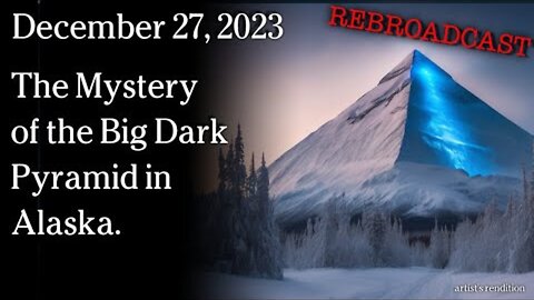 Dec 27, 2023 REBROADCAST - The Mystery of the Big Dark Pyramid in Alaska.