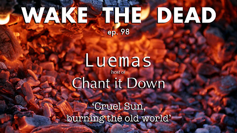 WTD ep.98 Luemas of Chant It Down podcast 'Cruel Sun, burning the old world'