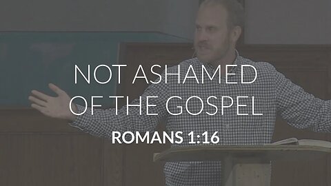 Not Ashamed of the Gospel (Romans 1:16)