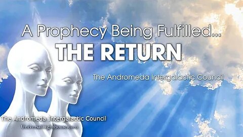 A Prophecy Being Fulfilled... THE RETURN ~ The Andromeda Intergalactic Council