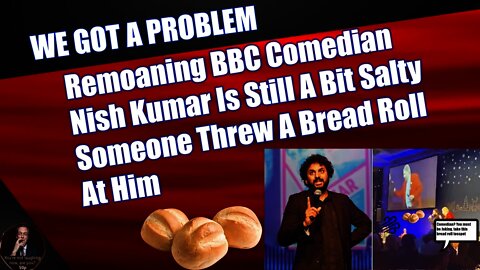 Remoaning BBC Comedian Nish Kumar Is Still A Bit Salty Someone Threw A Bread Roll At Him