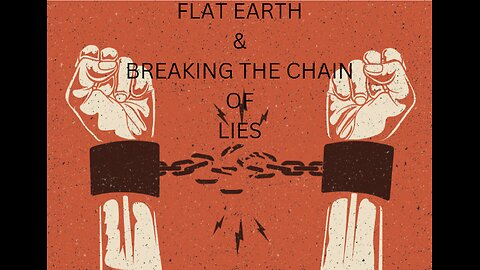 FLAT EARTH & BREAKING THE CHAIN OF LIES.