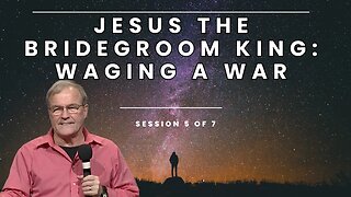 Jesus the Bridegroom King: Waging a War | Session 5 of 7