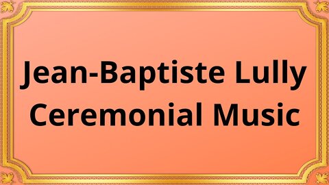 Jean-Baptiste Lully Ceremonial Music