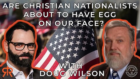 Are Christian Nationalists About To Have Egg On Our Face? | with Doug Wilson