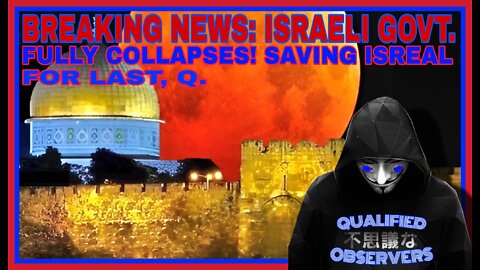 BREAKING NEWS: ISREALI GOVERNMENT FULLY COLLAPSES. SAVING ISREAL FOR LAST,Q.