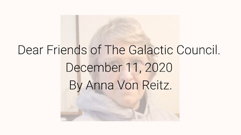 Dear Friends of The Galactic Council December 11, 2020 By Anna Von Reitz