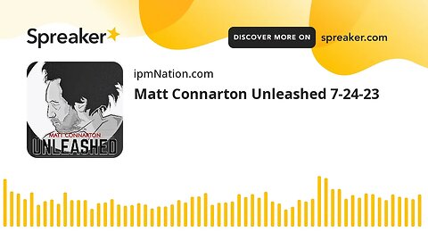 Matt Connarton Unleashed 7-24-23