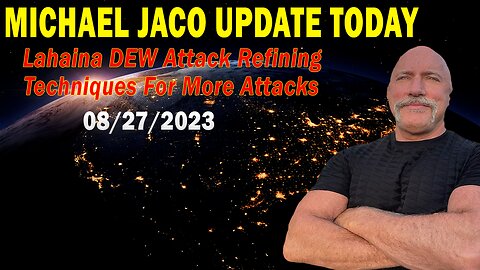 Michael Jaco Update Today Aug 27, 2023: "Lahaina DEW Attack Refining Techniques For More Attacks"