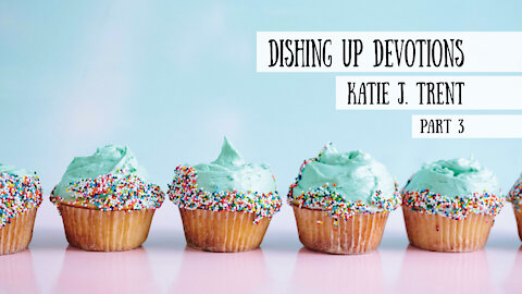 Dishing Up Devotions - Katie J. Trent, Part 3