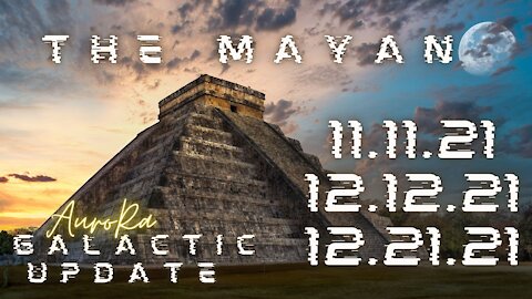 Galactic Update | The Mayan | 11.11.21 | 12.12.21 | 12.21.21