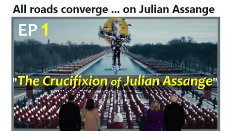 Ep 1: The Crucifixion of Julian Assange (PART 10 of the Assange Archives)