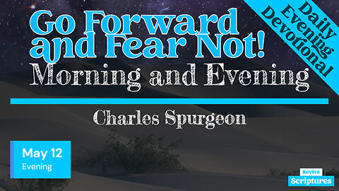 May 12 Evening Devotional | Go Forward and Fear Not! | Morning and Evening by Charles Spurgeon