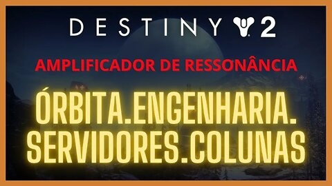 Destiny 2 - Ressonância: ÓRBITA.ENGENHARIA.SERVIDORES.COLUNAS (Operação Escudo do Serafim)