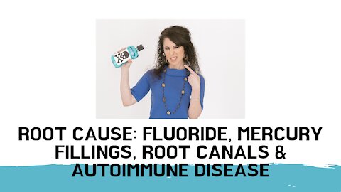 WEBINAR Root cause: Fluoride, Mercury Fillings, Root Canals and Autoimmune Disease