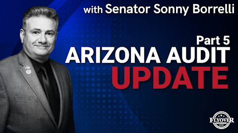 Senator Sonny Borrelli: AZ Audit Update Part 5 | Flyover Conservatives