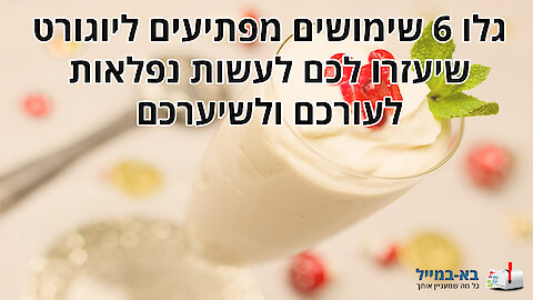 6 שימושים מפתיעים ליוגורט עבור העור והשיער